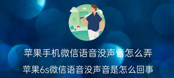 苹果手机微信语音没声音怎么弄 苹果6s微信语音没声音是怎么回事？